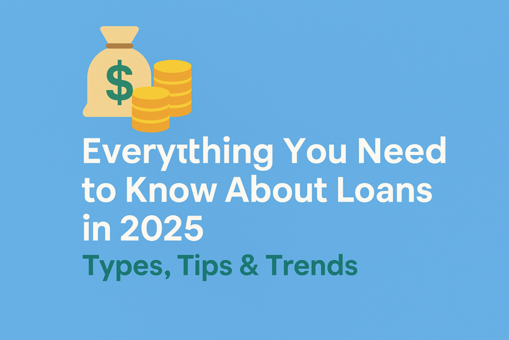 Everything You Need to Know About Loans in 2025